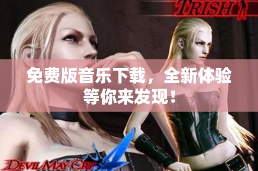 免费版音乐下载，全新体验等你来发现！