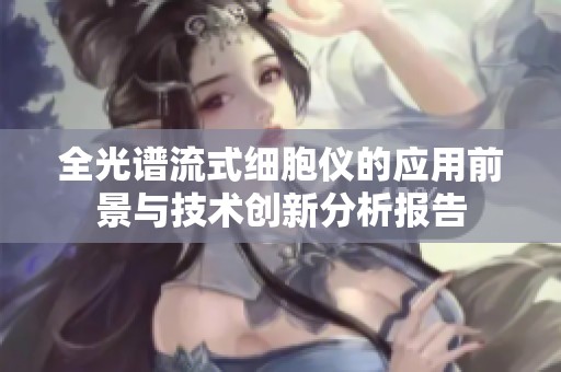 全光谱流式细胞仪的应用前景与技术创新分析报告