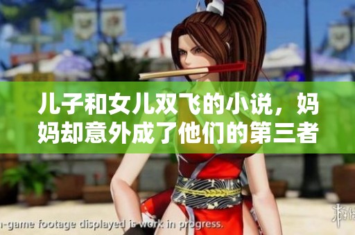 儿子和女儿双飞的小说，妈妈却意外成了他们的第三者