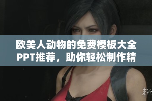 欧美人动物的免费模板大全PPT推荐，助你轻松制作精彩演示文稿