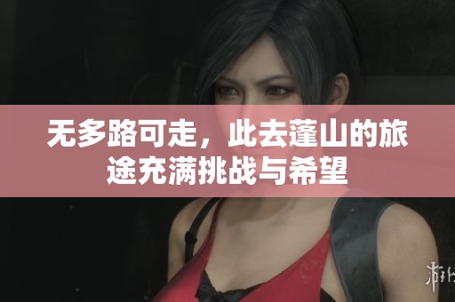 无多路可走，此去蓬山的旅途充满挑战与希望