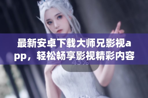 最新安卓下载大师兄影视app，轻松畅享影视精彩内容