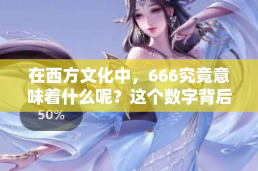 在西方文化中，666究竟意味着什么呢？这个数字背后的含义值得我们探索。