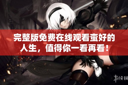 完整版免费在线观看蛮好的人生，值得你一看再看！