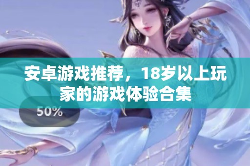 安卓游戏推荐，18岁以上玩家的游戏体验合集