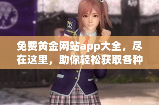 免费黄金网站app大全，尽在这里，助你轻松获取各种资源与信息