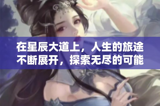 在星辰大道上，人生的旅途不断展开，探索无尽的可能性。