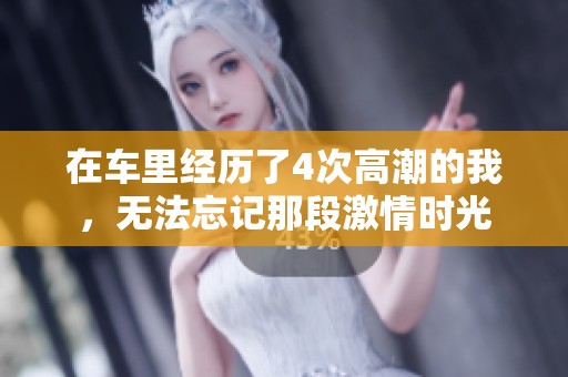 在车里经历了4次高潮的我，无法忘记那段激情时光