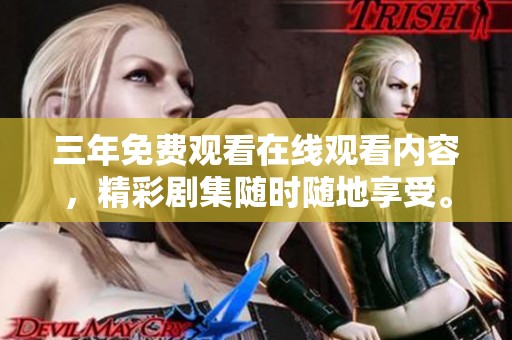 三年免费观看在线观看内容，精彩剧集随时随地享受。