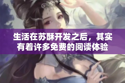 生活在苏酥开发之后，其实有着许多免费的阅读体验