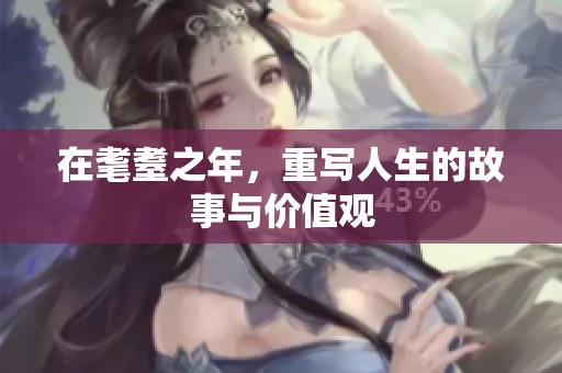 在耄耋之年，重写人生的故事与价值观