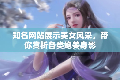 知名网站展示美女风采，带你赏析各类绝美身影