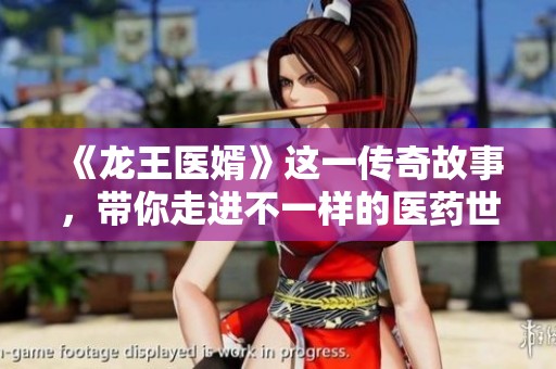 《龙王医婿》这一传奇故事，带你走进不一样的医药世界与爱情冒险。