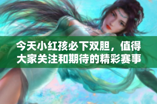 今天小红孩必下双胆，值得大家关注和期待的精彩赛事分析