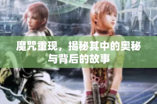 魔咒重现，揭秘其中的奥秘与背后的故事