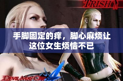手脚固定的痒，脚心麻烦让这位女生烦恼不已