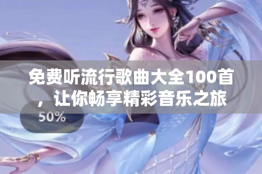 免费听流行歌曲大全100首，让你畅享精彩音乐之旅