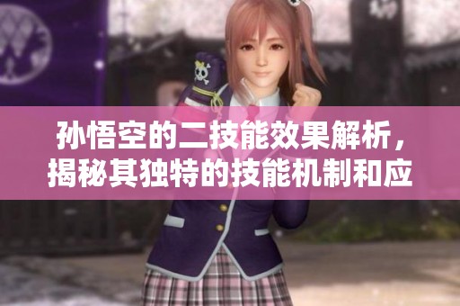 孙悟空的二技能效果解析，揭秘其独特的技能机制和应用技巧