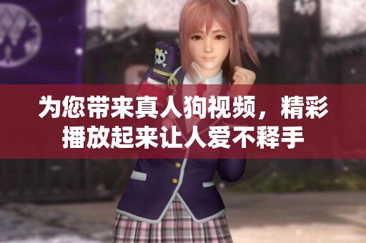 为您带来真人狗视频，精彩播放起来让人爱不释手