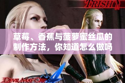 草莓、香蕉与菠萝蜜丝瓜的制作方法，你知道怎么做吗？