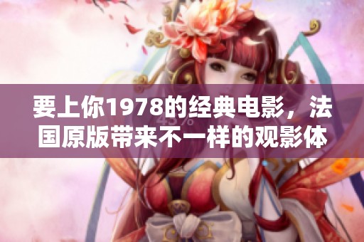 要上你1978的经典电影，法国原版带来不一样的观影体验