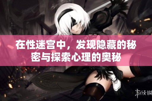 在性迷宫中，发现隐藏的秘密与探索心理的奥秘