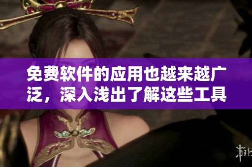免费软件的应用也越来越广泛，深入浅出了解这些工具的价值所在