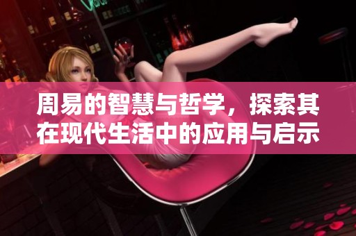 周易的智慧与哲学，探索其在现代生活中的应用与启示
