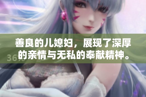 善良的儿媳妇，展现了深厚的亲情与无私的奉献精神。