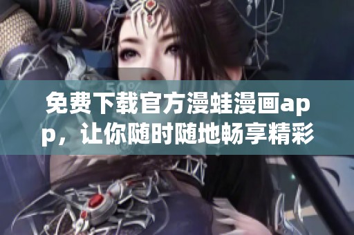 免费下载官方漫蛙漫画app，让你随时随地畅享精彩漫画内容