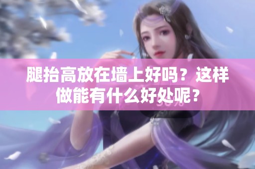 腿抬高放在墙上好吗？这样做能有什么好处呢？
