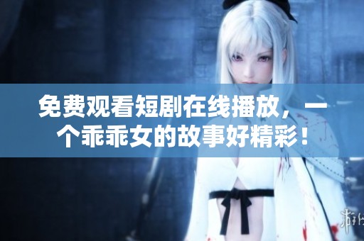 免费观看短剧在线播放，一个乖乖女的故事好精彩！