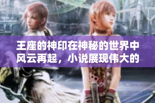 王座的神印在神秘的世界中风云再起，小说展现伟大的冒险与传奇