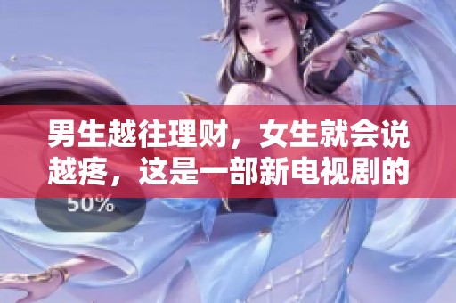 男生越往理财，女生就会说越疼，这是一部新电视剧的故事。