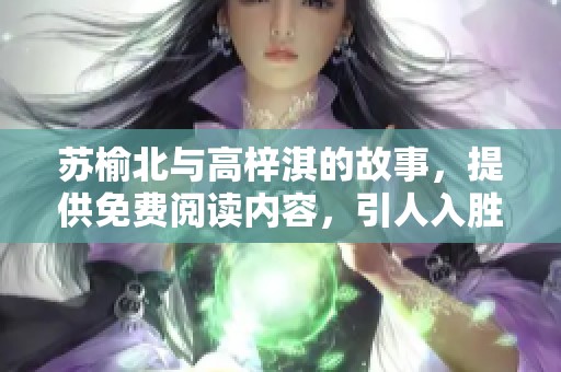 苏榆北与高梓淇的故事，提供免费阅读内容，引人入胜。