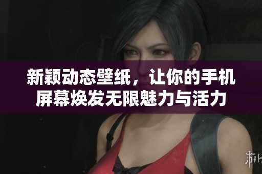 新颖动态壁纸，让你的手机屏幕焕发无限魅力与活力