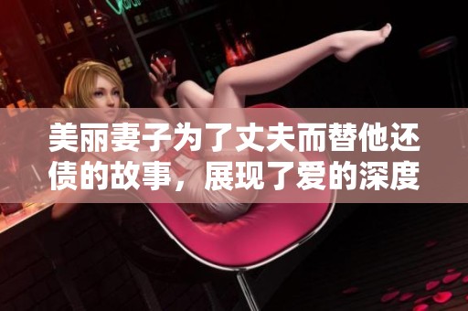 美丽妻子为了丈夫而替他还债的故事，展现了爱的深度与牺牲的真谛