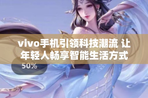 vivo手机引领科技潮流 让年轻人畅享智能生活方式