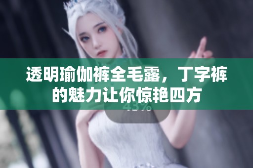 透明瑜伽裤全毛露，丁字裤的魅力让你惊艳四方
