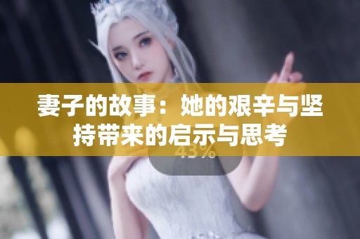 妻子的故事：她的艰辛与坚持带来的启示与思考