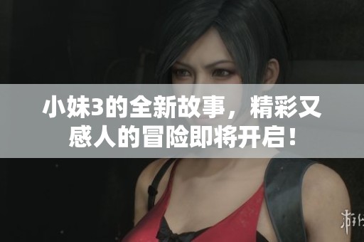 小妹3的全新故事，精彩又感人的冒险即将开启！