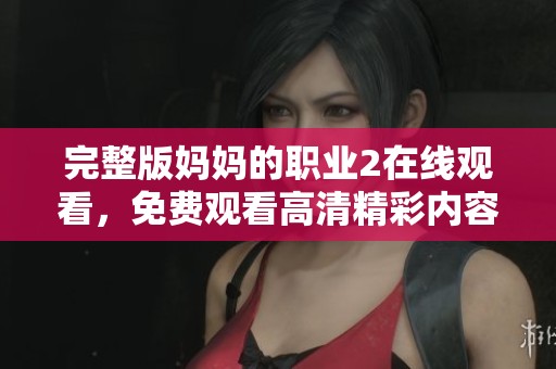 完整版妈妈的职业2在线观看，免费观看高清精彩内容尽在这里