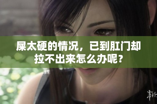 屎太硬的情况，已到肛门却拉不出来怎么办呢？