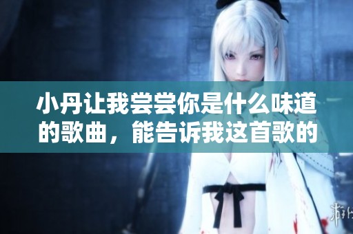 小丹让我尝尝你是什么味道的歌曲，能告诉我这首歌的名字吗