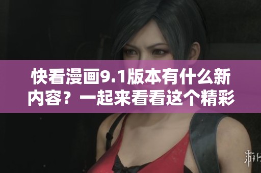 快看漫画9.1版本有什么新内容？一起来看看这个精彩的更新吧！
