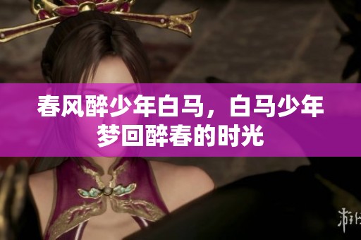 春风醉少年白马，白马少年梦回醉春的时光
