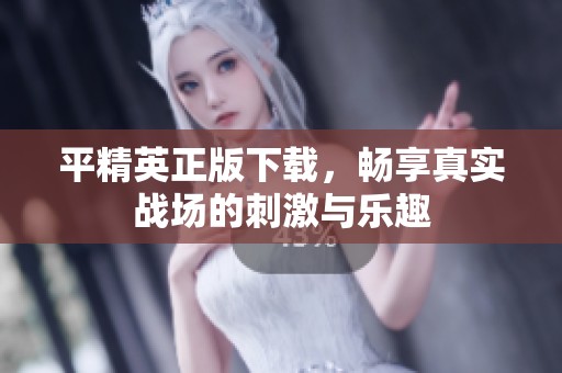 平精英正版下载，畅享真实战场的刺激与乐趣