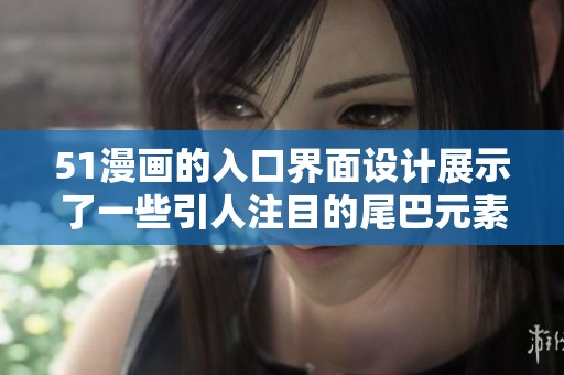 51漫画的入口界面设计展示了一些引人注目的尾巴元素