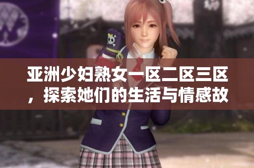 亚洲少妇熟女一区二区三区，探索她们的生活与情感故事
