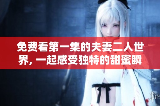 免费看第一集的夫妻二人世界, 一起感受独特的甜蜜瞬间